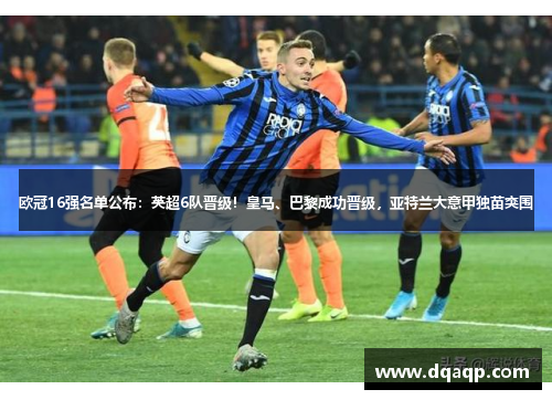 欧冠16强名单公布：英超6队晋级！皇马、巴黎成功晋级，亚特兰大意甲独苗突围